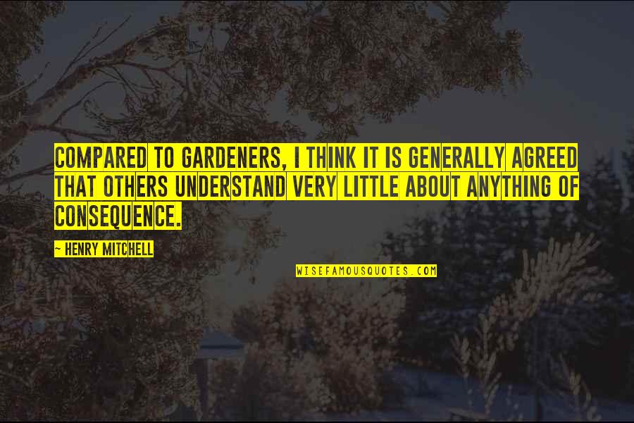 Think About Others Quotes By Henry Mitchell: Compared to gardeners, I think it is generally