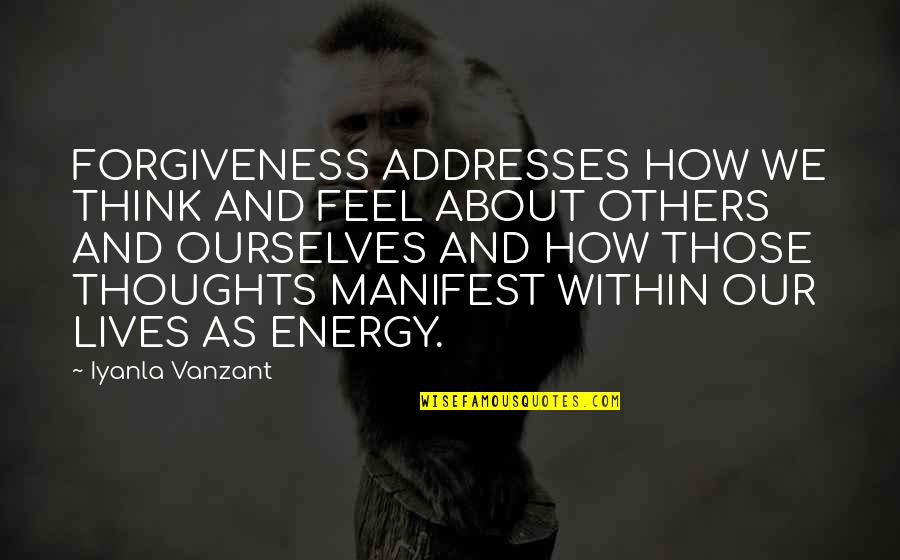Think About Others Quotes By Iyanla Vanzant: FORGIVENESS ADDRESSES HOW WE THINK AND FEEL ABOUT