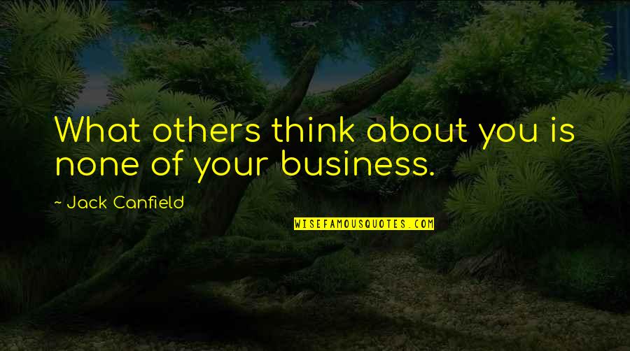 Think About Others Quotes By Jack Canfield: What others think about you is none of