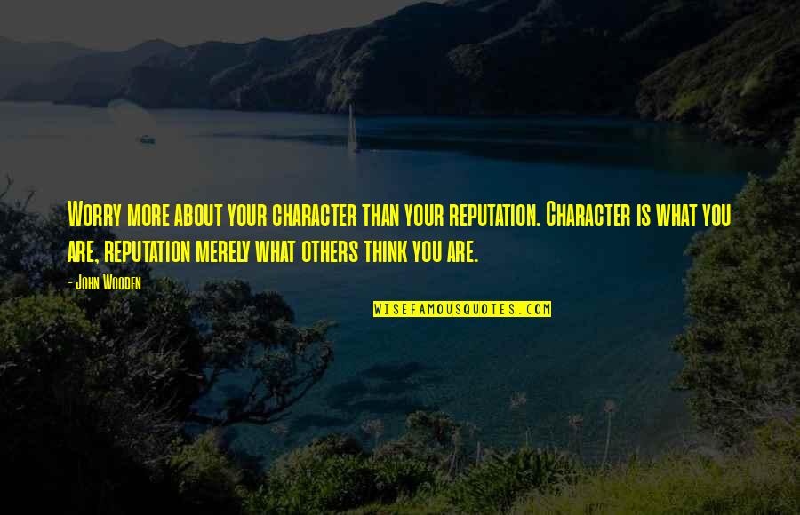 Think About Others Quotes By John Wooden: Worry more about your character than your reputation.