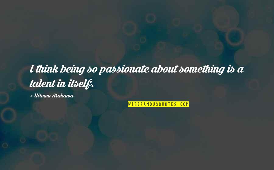 Think About Something Quotes By Hiromu Arakawa: I think being so passionate about something is