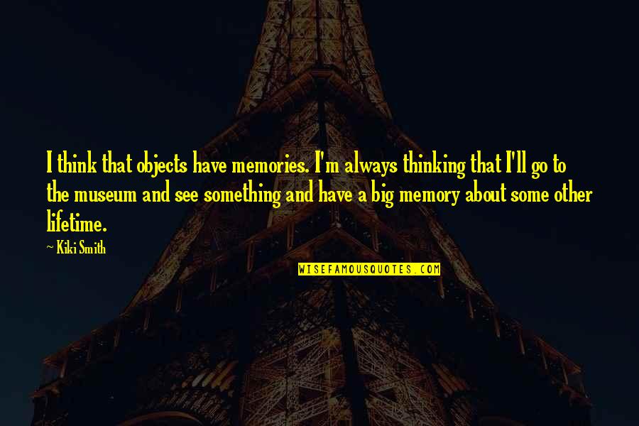 Think About Something Quotes By Kiki Smith: I think that objects have memories. I'm always