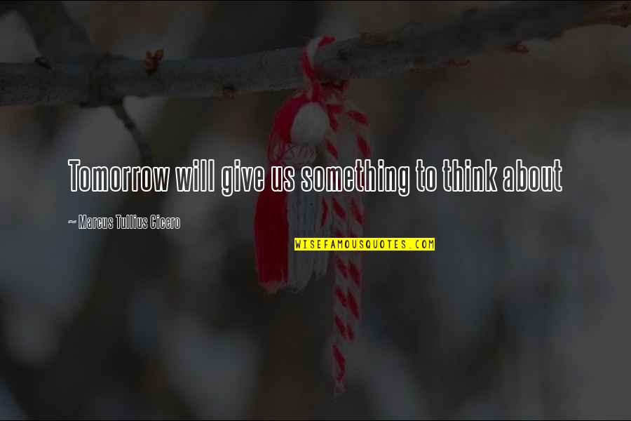 Think About Something Quotes By Marcus Tullius Cicero: Tomorrow will give us something to think about