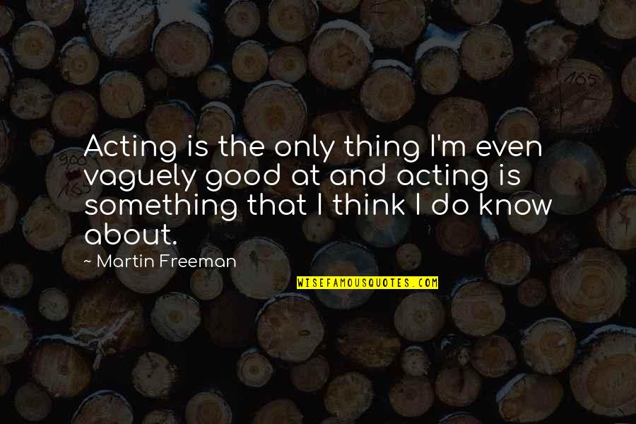 Think About Something Quotes By Martin Freeman: Acting is the only thing I'm even vaguely