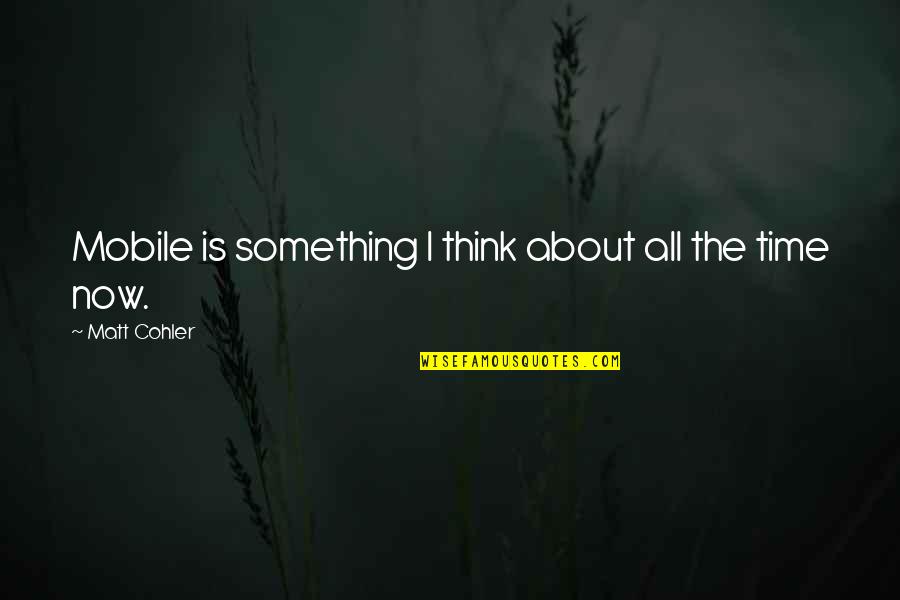 Think About Something Quotes By Matt Cohler: Mobile is something I think about all the