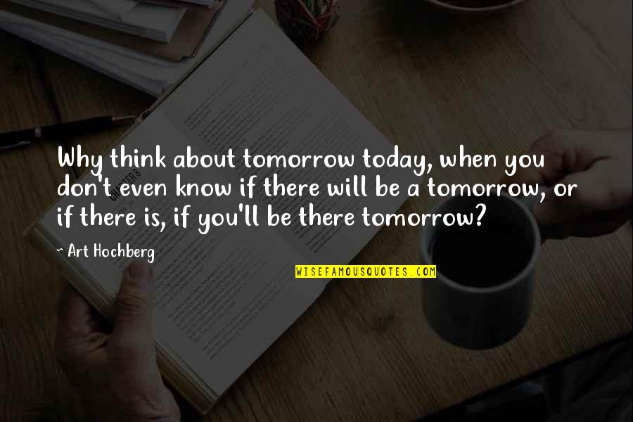 Think About Today Not Tomorrow Quotes By Art Hochberg: Why think about tomorrow today, when you don't