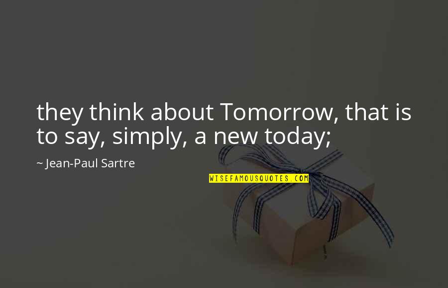 Think About Today Not Tomorrow Quotes By Jean-Paul Sartre: they think about Tomorrow, that is to say,