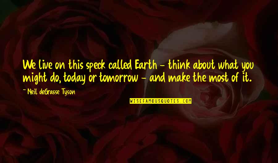 Think About Today Not Tomorrow Quotes By Neil DeGrasse Tyson: We live on this speck called Earth -