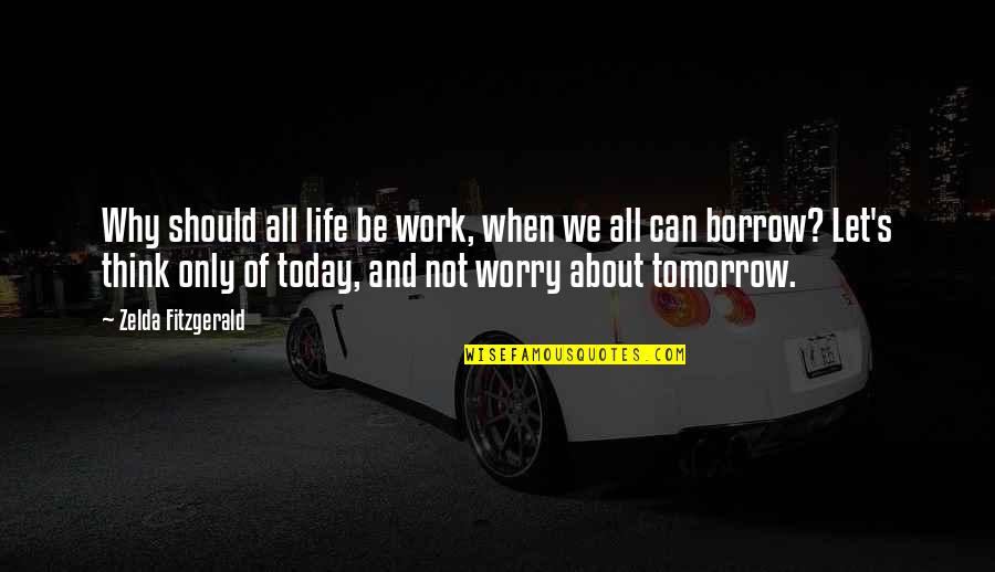 Think About Today Not Tomorrow Quotes By Zelda Fitzgerald: Why should all life be work, when we