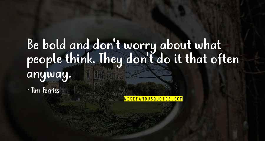 Think About You Often Quotes By Tim Ferriss: Be bold and don't worry about what people