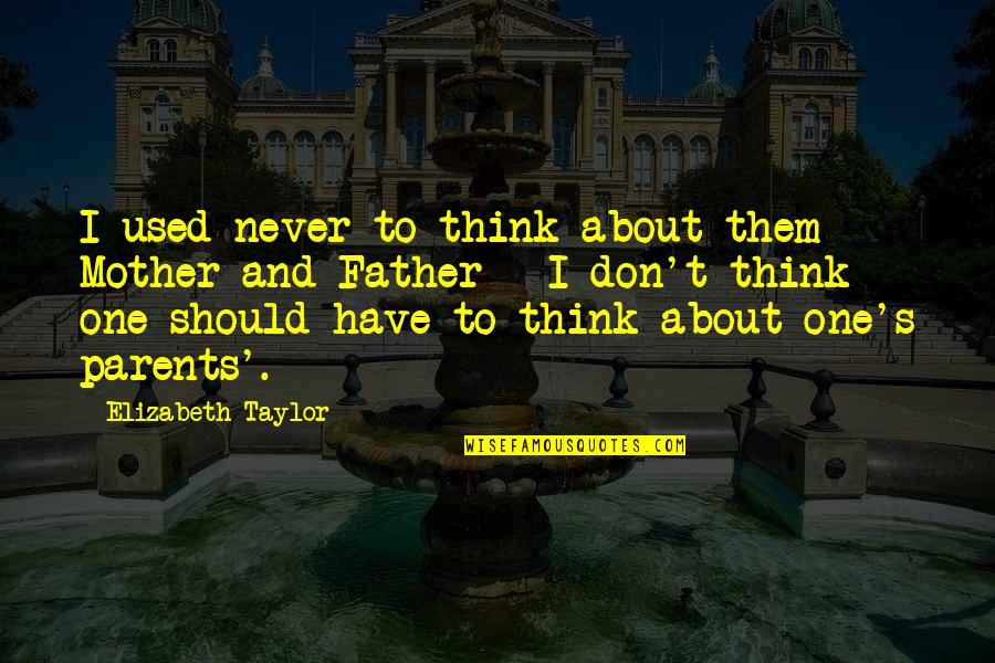 Think About Your Parents Quotes By Elizabeth Taylor: I used never to think about them - Think About Your Parents Quotes By Elizabeth Taylor: I used never to think about them -