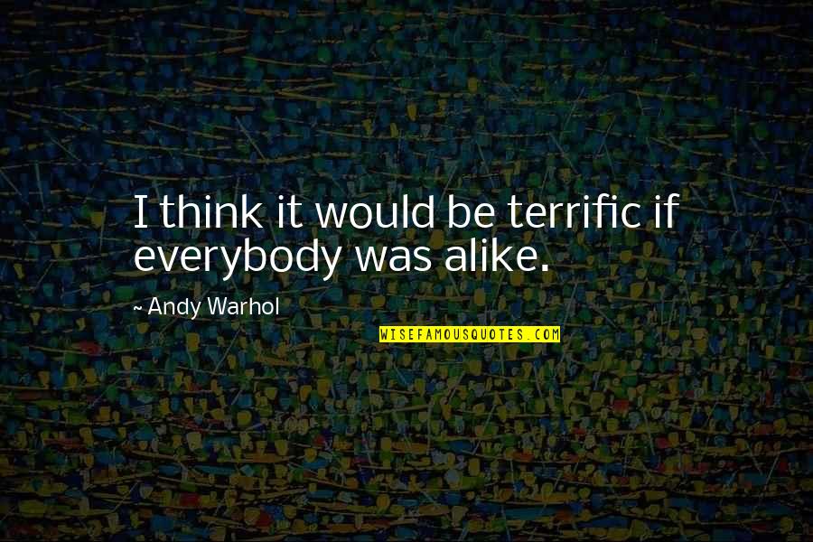 Think Alike Quotes By Andy Warhol: I think it would be terrific if everybody