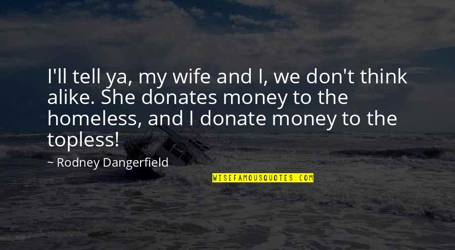 Think Alike Quotes By Rodney Dangerfield: I'll tell ya, my wife and I, we
