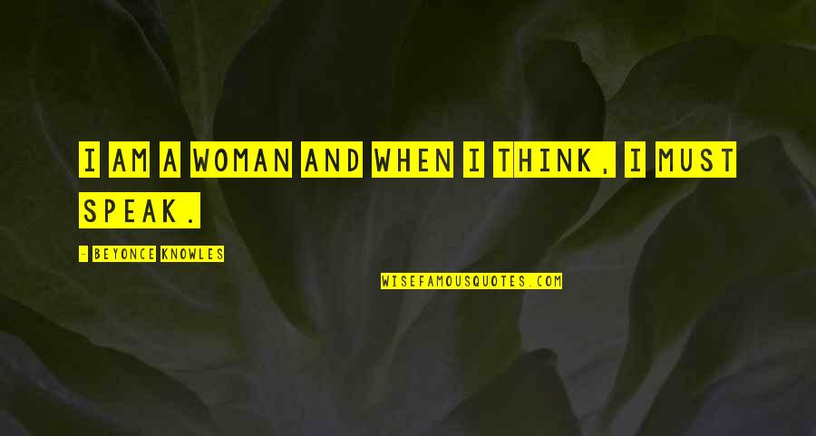 Think And Speak Quotes By Beyonce Knowles: I am a woman and when I think,