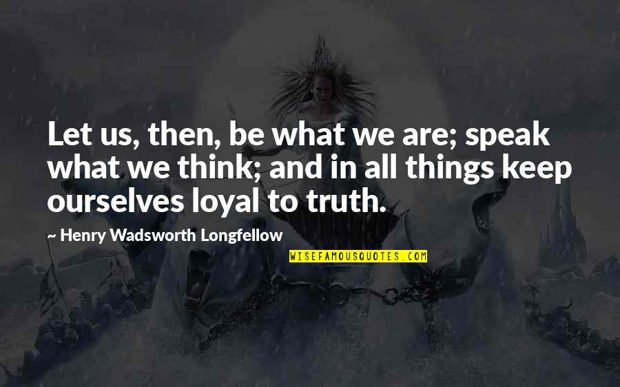 Think And Speak Quotes By Henry Wadsworth Longfellow: Let us, then, be what we are; speak