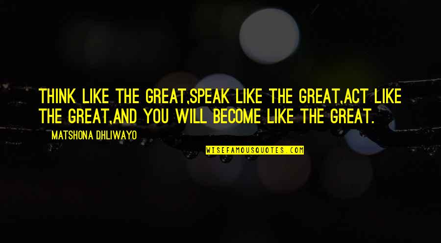 Think And Speak Quotes By Matshona Dhliwayo: Think like the great,speak like the great,act like