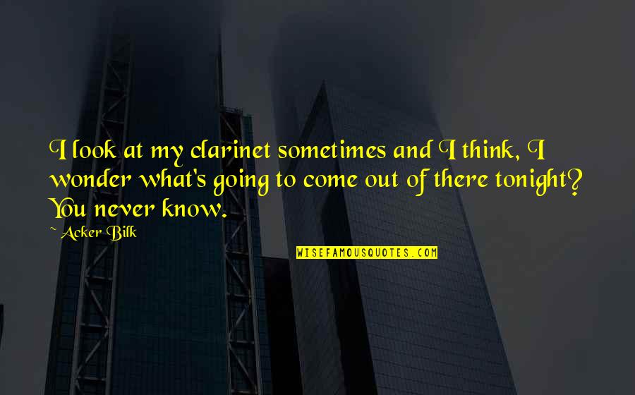 Think And Wonder Wonder And Think Quotes By Acker Bilk: I look at my clarinet sometimes and I Think And Wonder Wonder And Think Quotes By Acker Bilk: I look at my clarinet sometimes and I