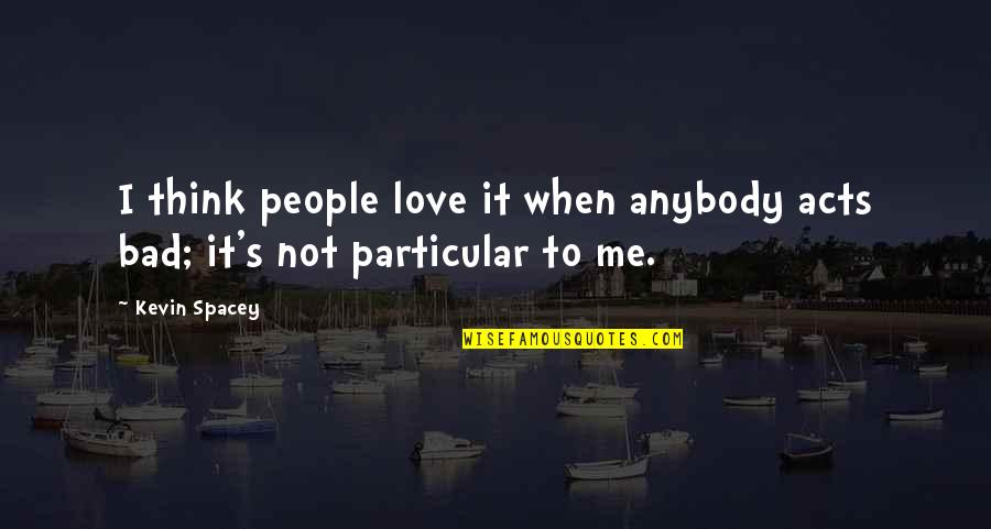 Think Bad Of Me Quotes By Kevin Spacey: I think people love it when anybody acts