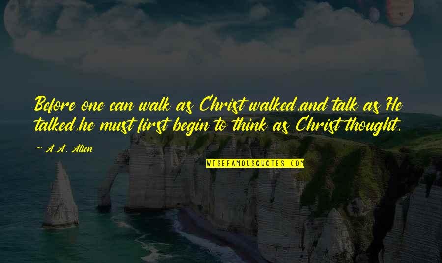 Think Before Quotes By A.A. Allen: Before one can walk as Christ walked,and talk