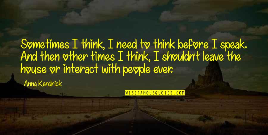 Think Before Quotes By Anna Kendrick: Sometimes I think, I need to think before