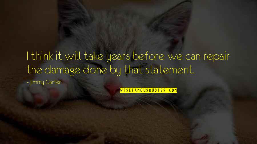 Think Before Quotes By Jimmy Carter: I think it will take years before we