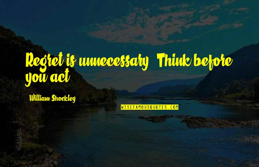 Think Before Quotes By William Shockley: Regret is unnecessary. Think before you act.