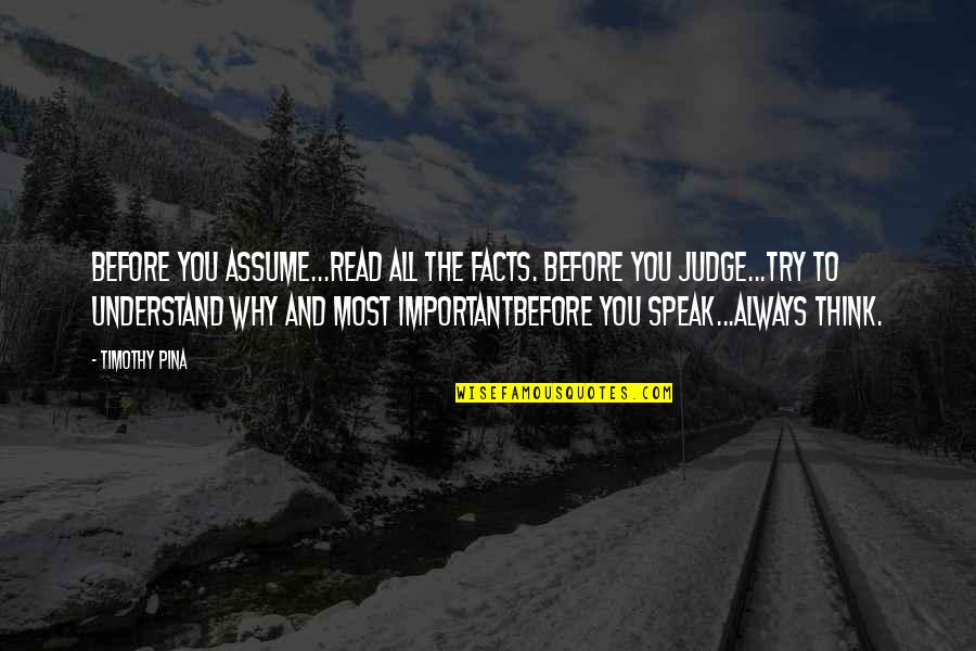 Think Before U Speak Quotes By Timothy Pina: Before you assume...read all the facts. Before you
