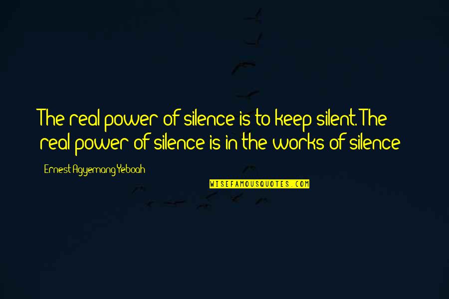 Think Before We Speak Quotes By Ernest Agyemang Yeboah: The real power of silence is to keep