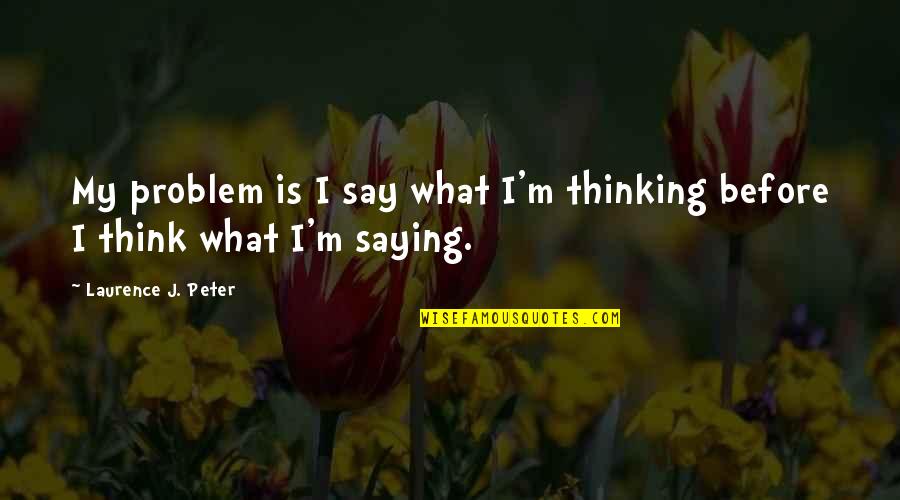 Think Before We Speak Quotes By Laurence J. Peter: My problem is I say what I'm thinking