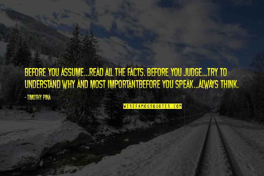 Think Before We Speak Quotes By Timothy Pina: Before you assume...read all the facts. Before you