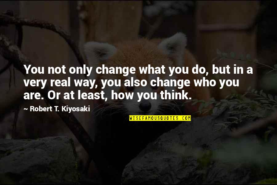 Think Before You Do Something Quotes By Robert T. Kiyosaki: You not only change what you do, but