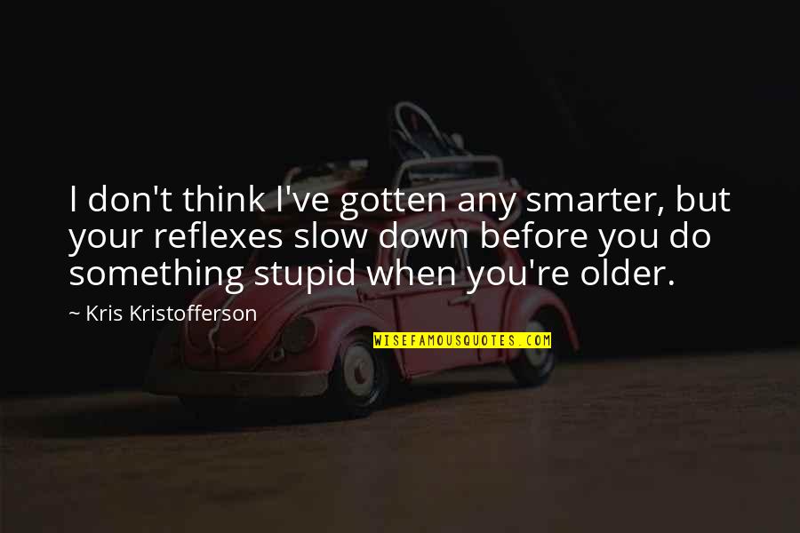 Think Before You Do Something Stupid Quotes By Kris Kristofferson: I don't think I've gotten any smarter, but