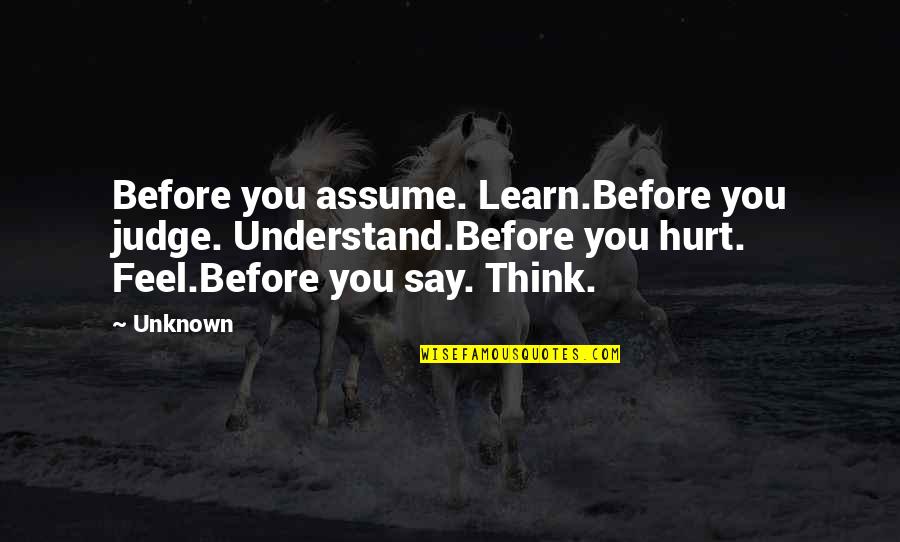 Think Before You Judge Quotes By Unknown: Before you assume. Learn.Before you judge. Understand.Before you Think Before You Judge Quotes By Unknown: Before you assume. Learn.Before you judge. Understand.Before you