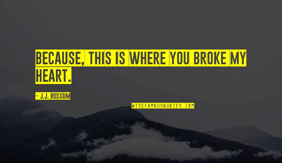 Think Before You Leap Quotes By J.J. Rossum: Because, this is where you broke my heart.