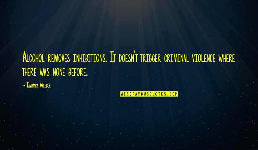 Think Before You Print Quotes By Tammara Webber: Alcohol removes inhibitions. It doesn't trigger criminal violence