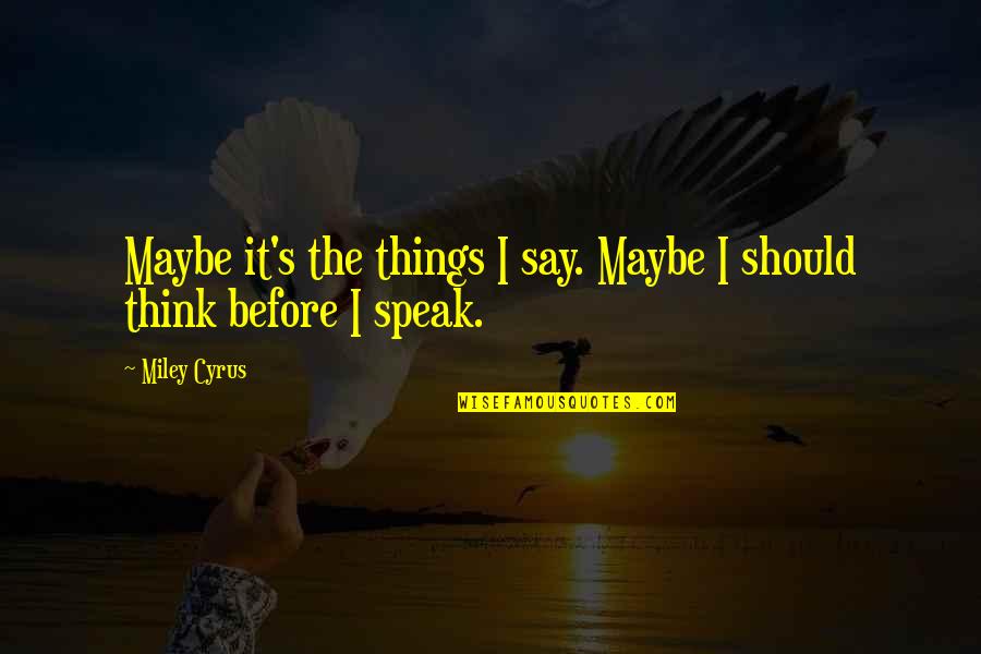 Think Before You Say Quotes By Miley Cyrus: Maybe it's the things I say. Maybe I