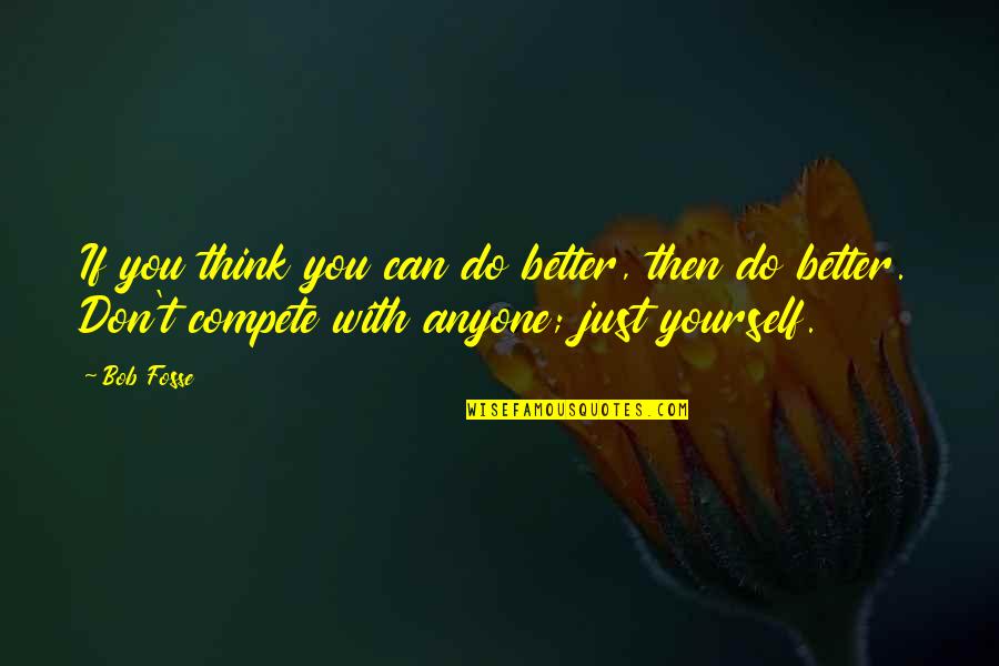 Think Better Of Yourself Quotes By Bob Fosse: If you think you can do better, then