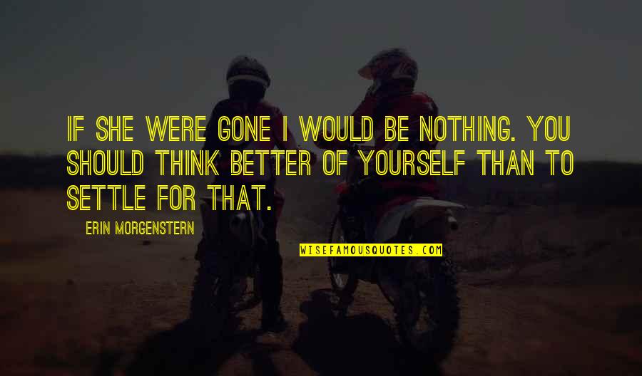 Think Better Of Yourself Quotes By Erin Morgenstern: If she were gone I would be nothing.