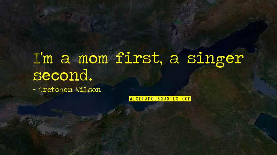 Think Beyond Yourself Quotes By Gretchen Wilson: I'm a mom first, a singer second.