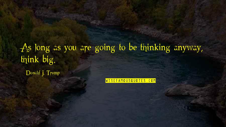 Think Big Anyway Quotes By Donald J. Trump: As long as you are going to be Think Big Anyway Quotes By Donald J. Trump: As long as you are going to be