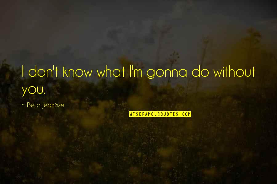 Think Big Grow Rich Quotes By Bella Jeanisse: I don't know what I'm gonna do without