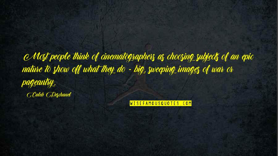 Think Big Images And Quotes By Caleb Deschanel: Most people think of cinematographers as choosing subjects Think Big Images And Quotes By Caleb Deschanel: Most people think of cinematographers as choosing subjects