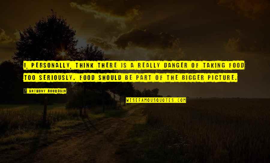 Think Bigger Quotes By Anthony Bourdain: I, personally, think there is a really danger