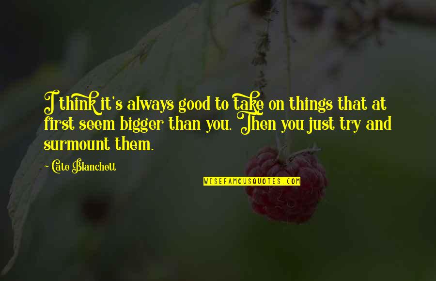 Think Bigger Quotes By Cate Blanchett: I think it's always good to take on