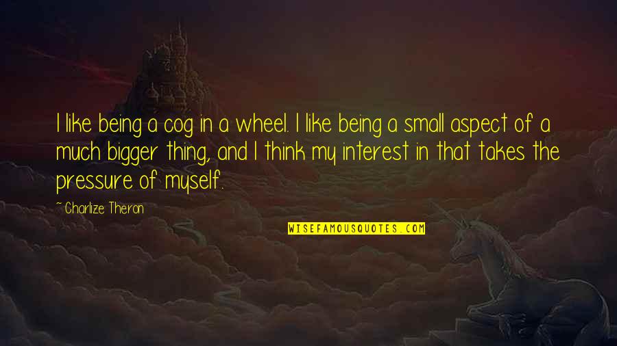 Think Bigger Quotes By Charlize Theron: I like being a cog in a wheel.
