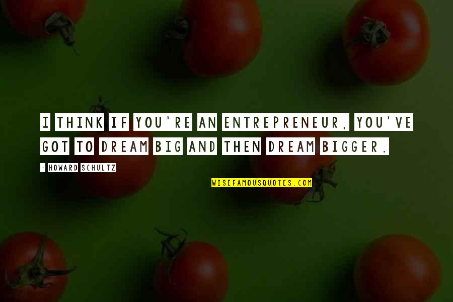Think Bigger Quotes By Howard Schultz: I think if you're an entrepreneur, you've got