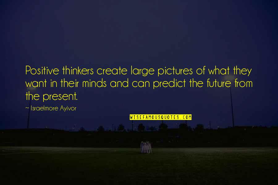 Think Bigger Quotes By Israelmore Ayivor: Positive thinkers create large pictures of what they
