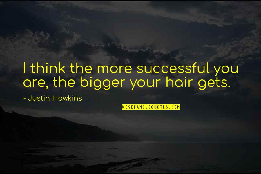 Think Bigger Quotes By Justin Hawkins: I think the more successful you are, the