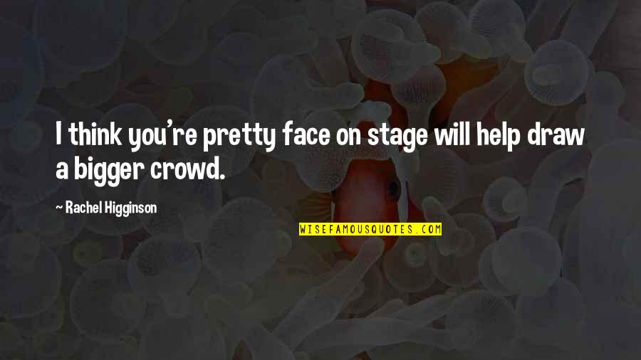 Think Bigger Quotes By Rachel Higginson: I think you're pretty face on stage will