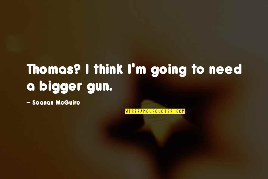 Think Bigger Quotes By Seanan McGuire: Thomas? I think I'm going to need a